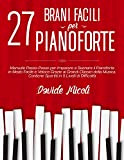 27 BRANI FACILI PER PIANOFORTE: Manuale Passo-Passo per Imparare a Suonare il Pianoforte in Modo Facile e Veloce Grazie ai ...