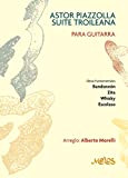 Astor Piazzolla - Suite troileana: Piezas fundamentales del tango moderno para ejecutar con guitarra (PIAZZOLLA ASTOR - PARTITURAS COLECCION COMPLETA) ...