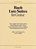 Bach Lute Suites for Guitar: The Complete Works for Lute Solo by Johann Sebastian Bach. Newly Transcribed and Annotated, Including ...