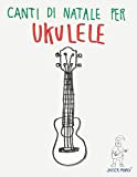 Canti di Natale per Ukulele: Canzoni in Spartiti e Tablatura