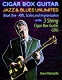 Cigar Box Guitar Jazz & Blues Unlimited - 3 String: Book One: Riffs, Scales and Improvisation - 3 String Tuning ...