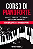 Corso di Pianoforte: Impara a Suonare il Pianoforte in Modo Facile e Veloce - Contiene Spartiti per Principianti