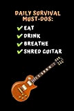Daily Survival Must-Dos: Eat, Drink, Breathe, Shred Guitar: Novelty Lined Notebook / Journal To Write In Perfect Gift Item (6 ...