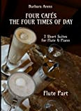 Four Cafés + The Four Times of Day - 2 Short Suites for Flute + Piano: Flute Part