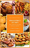 FRIGGITRICE AD ARIA: 200+ Ricette Italiane Facili e Veloci per Friggere, Cuocere ed Arrostire Senza Uso di Grassi in Modo ...