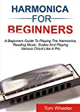 HARMONICA FOR BEGINNERS: A Beginners Guide To Playing The Harmonica, Reading Music, Scales, And Playing Various Chords Like A Pro ...
