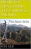 How to Play Erhu, the Chinese Violin: The Basic Skills (English Edition)