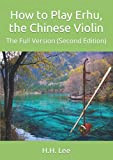 How to Play Erhu, the Chinese Violin: The Full Version (Second Edition)