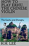 How to Play Erhu, the Chinese Violin: The Gaohu and Zhonghu (English Edition)