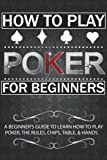 How To Play Poker For Beginners: A Beginner's Guide to Learn How to Play Poker, the Rules, Chips, Table, & ...