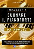 Imparare a suonare il pianoforte da Adulti: Metodo Pratico e Veloce con Canzoni Famose, Esercizi e Video Tutorial