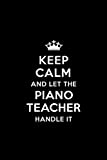 Keep Calm and let the Piano Teacher Handle: Piano Teacher Appreciation Gift: Blank Lined 6x9 Notebook, Journal, Perfect Thank you, ...