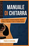 Manuale di Chitarra: Impara a Suonare la Chitarra attraverso i Principali Accordi, le Tablature, le Scale e le Tecniche Avanzate