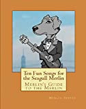 Merlin's Guide to the Merlin: Ten Fun Songs for the Seagull Merlin: The First Ever Seagull Merlin E-Book Songbook (Merlin's ...