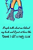 People talk about me behind my back and I just sit here like "Damn, I got myself a fan club" ...