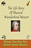 The Life Story Of Musical Wunderkind Mozart: Things You May Not Know About Mozart (English Edition)