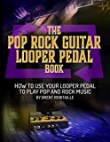 The Pop Rock Guitar Looper Pedal Book: How to Use Your Looper Pedal to Play Pop and Rock Music (English ...