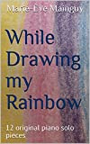 While Drawing my Rainbow: 12 original piano solo pieces (English Edition)
